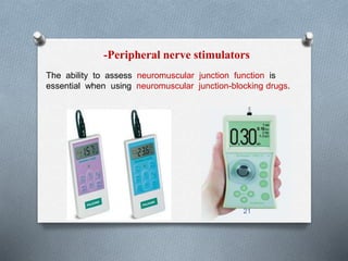 -Peripheral nerve stimulators 
The ability to assess neuromuscular junction function is 
essential when using neuromuscular junction-blocking drugs. 
21 
 
