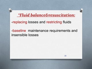 *Fluid balance&resuscitation: 
-replacing losses and restricting fluids 
-baseline maintenance requirements and 
insensible losses 
38 
 