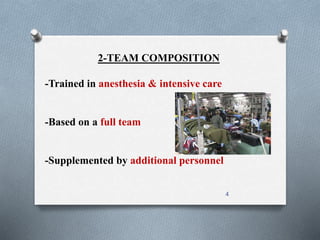 2-TEAM COMPOSITION 
-Trained in anesthesia & intensive care 
-Based on a full team 
-Supplemented by additional personnel 
4 
 