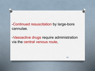 -Continued resuscitation by large-bore 
cannulae. 
-Vasoactive drugs require administration 
via the central venous route, 
40 
 
