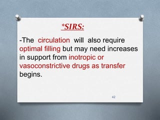 -The circulation will also require 
optimal filling but may need increases 
in support from inotropic or 
vasoconstrictive drugs as transfer 
begins. 
42 
*SIRS: 
 