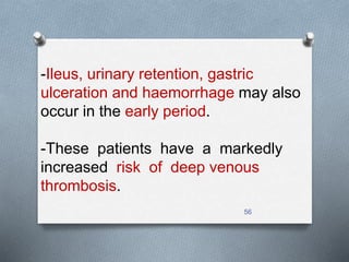 -Ileus, urinary retention, gastric 
ulceration and haemorrhage may also 
occur in the early period. 
-These patients have a markedly 
increased risk of deep venous 
thrombosis. 
56 
 