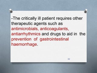 -The critically ill patient requires other 
therapeutic agents such as 
antimicrobials, anticoagulants, 
antiarrhythmics and drugs to aid in the 
prevention of gastrointestinal 
haemorrhage. 
62 
 