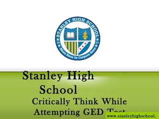 Critically Think While
Attempting GED Test
Stanley High
School
www.stanleyhighschool.
 