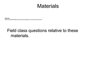 Materials

Materials:
What are issues/limitations with forming materials such as HSS and aluminum




    Field class questions relative to these
      materials.
 