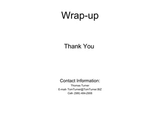 Wrap-up


    Thank You




 Contact Information:
          Thomas Turner
E-mail- TomTurner@TomTurner.BIZ
        Cell- (586) 484-2908
 