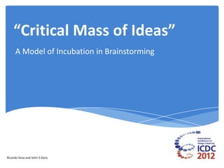 “Critical Mass of Ideas”
     A Model of Incubation in Brainstorming




Ricardo Sosa and John S Gero
 