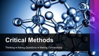 Critical Methods
Thinking ● Asking Questions ● Making Connections
 