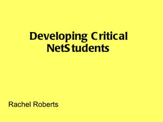 Developing Critical NetStudents Rachel Roberts 