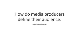 How do media producers
define their audience.
Jake Stanyon-Carr
 