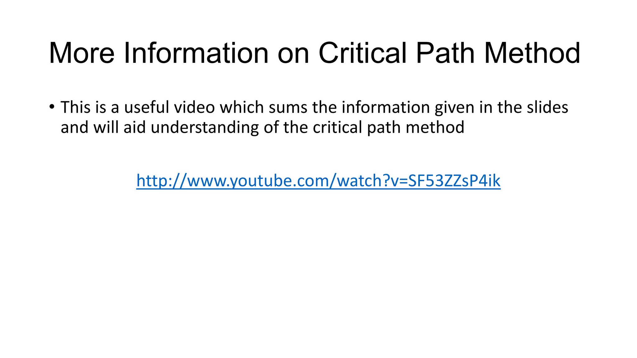 More Information on Critical Path Method
• This is a useful video which sums the information given in the slides
and will aid understanding of the critical path method
http://www.youtube.com/watch?v=SF53ZZsP4ik

 