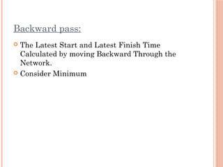 Backward pass:
 The Latest Start and Latest Finish Time
Calculated by moving Backward Through the
Network.
 Consider Minimum
 