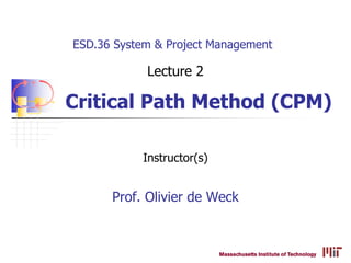 ESD.36 System & Project Management
Instructor(s)
+
- Critical Path Method (CPM)
Prof. Olivier de Weck
Lecture 2
 
