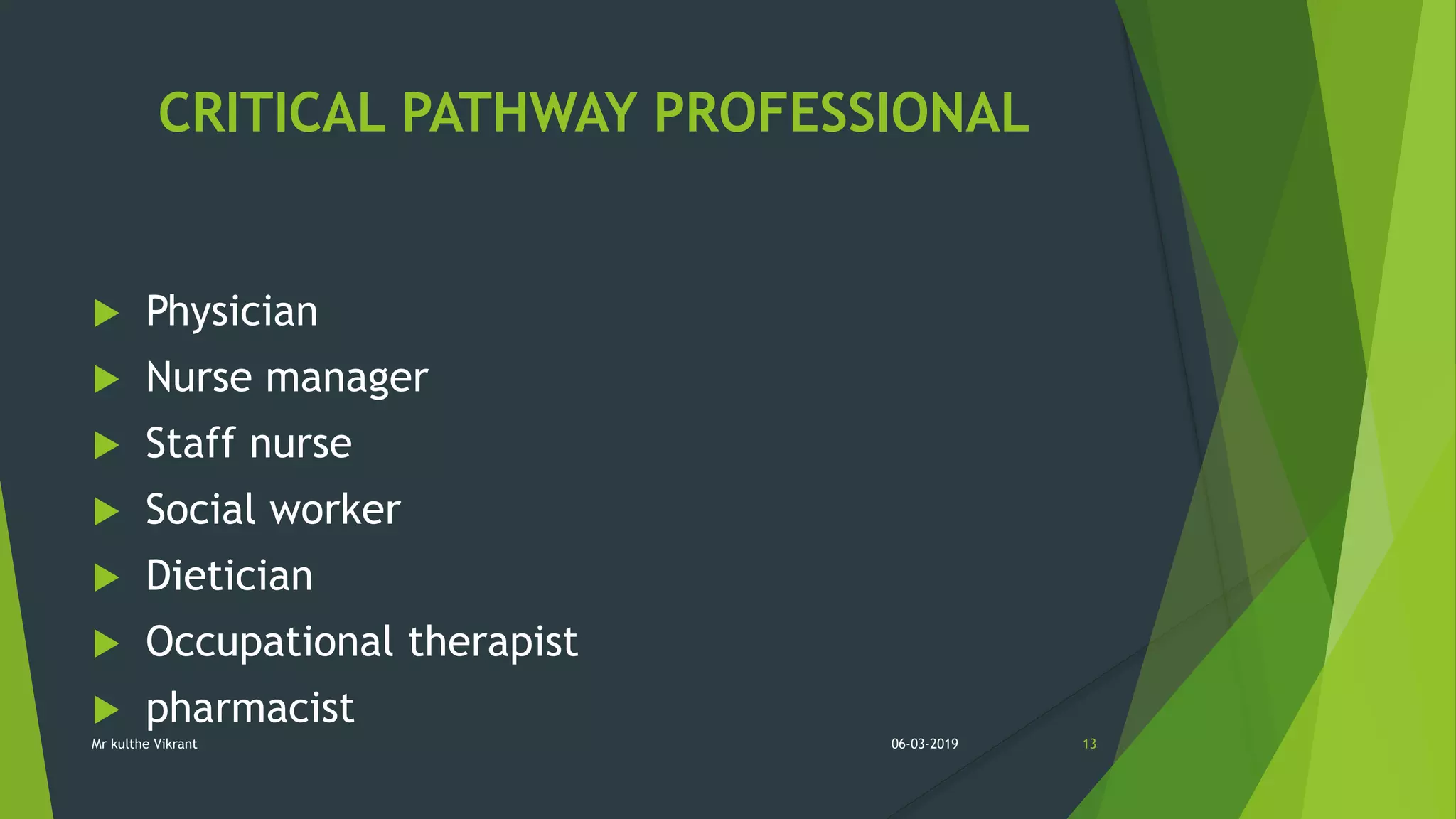 CRITICAL PATHWAY PROFESSIONAL
 Physician
 Nurse manager
 Staff nurse
 Social worker
 Dietician
 Occupational therapist
 pharmacist
06-03-2019 13Mr kulthe Vikrant
 