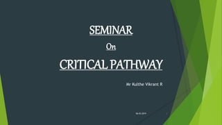 SEMINAR
On
CRITICAL PATHWAY
Mr Kulthe Vikrant R
06-03-2019 1
 