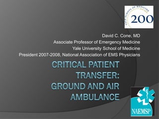 David C. Cone, MD
                Associate Professor of Emergency Medicine
                          Yale University School of Medicine
President 2007-2008, National Association of EMS Physicians
 