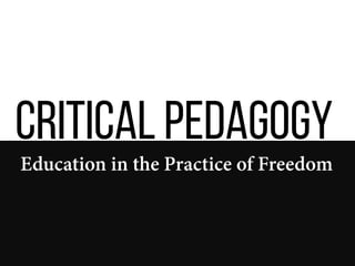 Critical Pedagogy
Education in the Practice of Freedom
 