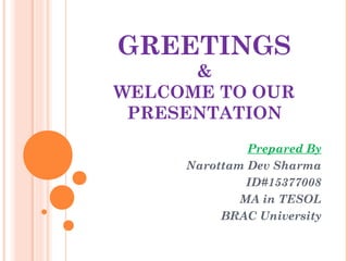 GREETINGS
&
WELCOME TO OUR
PRESENTATION
Prepared By
Narottam Dev Sharma
ID#15377008
MA in TESOL
BRAC University
 