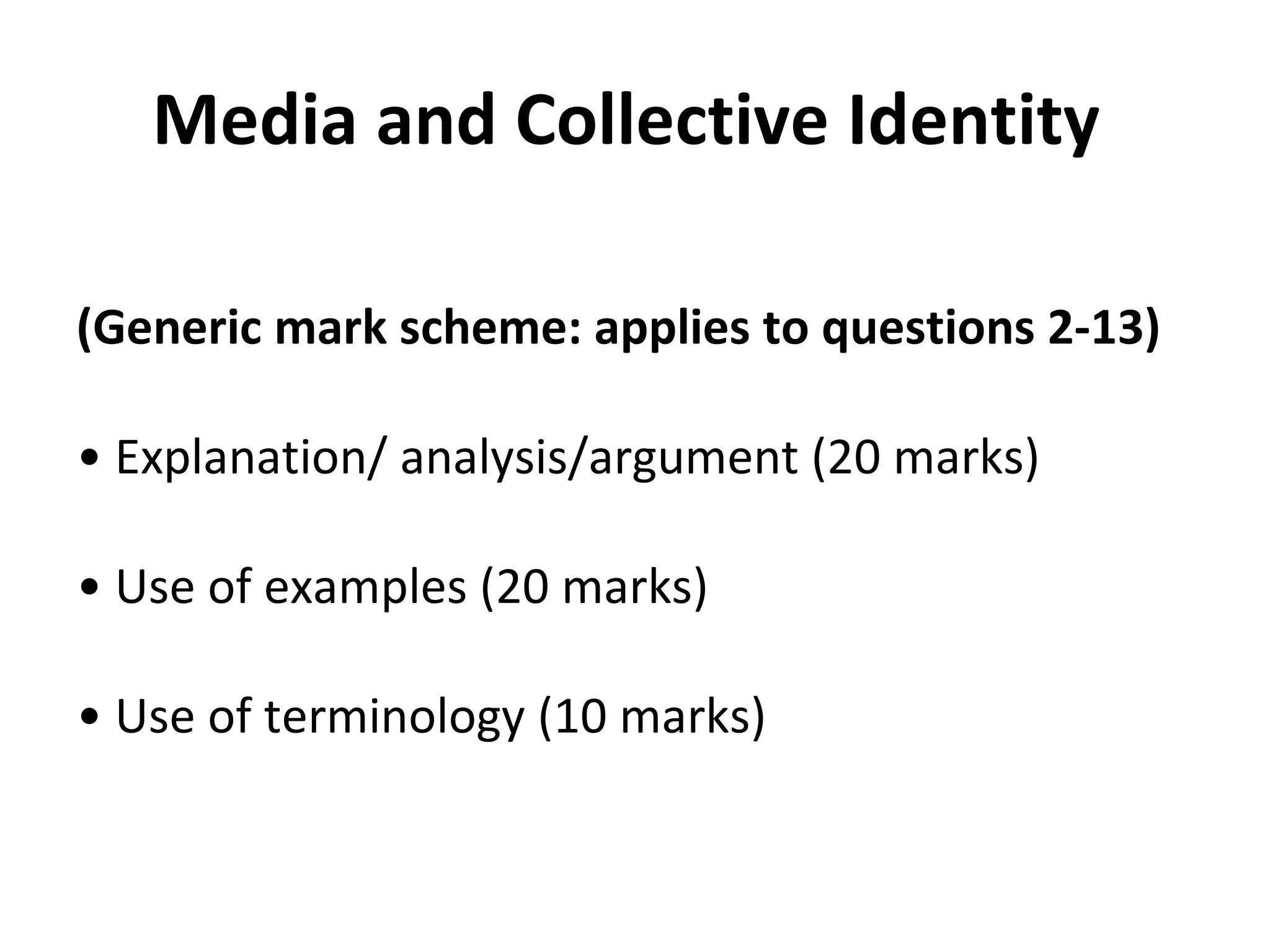 Media and Collective Identity  (Generic mark scheme: applies to questions 2-13)  •  Explanation/ analysis/argument (20 marks)  •  Use of examples (20 marks)  •  Use of terminology (10 marks)  