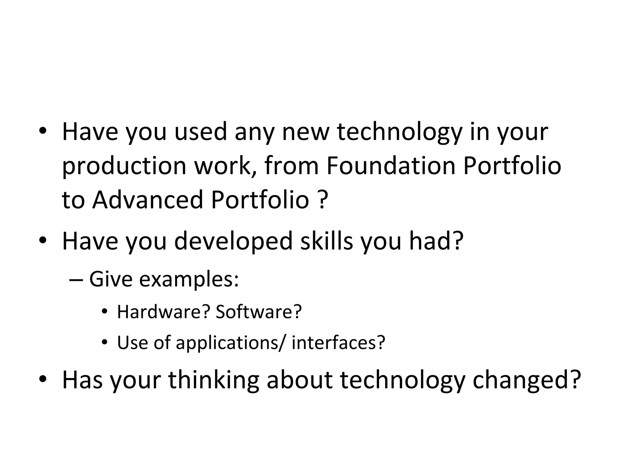 Have you used any new technology in your production work, from Foundation Portfolio to Advanced Portfolio ? Have you developed skills you had? Give examples: Hardware? Software? Use of applications/ interfaces? Has your thinking about technology changed? 