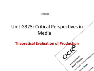 Unit G325: Critical Perspectives in Media  Theoretical Evaluation of Production 2009/10 