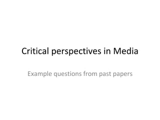 Critical perspectives in Media

 Example questions from past papers
 