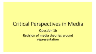 Critical Perspectives in Media
Question 1b
Revision of media theories around
representation
 