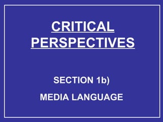 CRITICAL PERSPECTIVES SECTION 1b) MEDIA LANGUAGE 