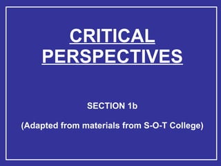 CRITICAL PERSPECTIVES SECTION 1b (Adapted from materials from S-O-T College) 