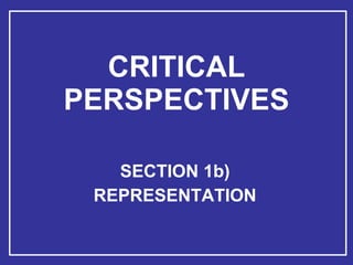 CRITICAL PERSPECTIVES SECTION 1b) REPRESENTATION 