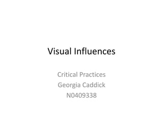 Visual Influences

  Critical Practices
  Georgia Caddick
     N0409338
 
