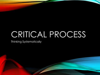 CRITICAL PROCESS
Thinking Systematically
 