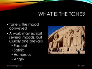 WHAT IS THE TONE?
• Tone is the mood
conveyed
• A work may exhibit
several moods, but
usually one prevails
• Factual
• Satiric
• Humorous
• Angry
Rev 5/2014Critical Thinking-Process
12
 