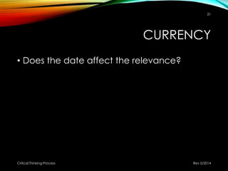 CURRENCY
• Does the date affect the relevance?
Rev 5/2014Critical Thinking-Process
21
 