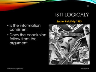 IS IT LOGICAL?
• Is the information
consistent
• Does the conclusion
follow from the
argument
Rev 5/2014Critical Thinking-Process
25
Escher Relativity 1953
 