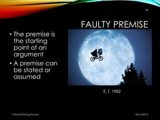 FAULTY PREMISE
• The premise is
the starting
point of an
argument
• A premise can
be stated or
assumed
Rev 5/2014Critical Thinking-Process
28
E. T. 1982
 