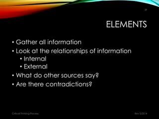 ELEMENTS
• Gather all information
• Look at the relationships of information
• Internal
• External
• What do other sources say?
• Are there contradictions?
Rev 5/2014Critical Thinking-Process
39
 