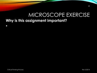 MICROSCOPE EXERCISE
Why is this assignment important?
•
Rev 5/2014Critical Thinking-Process
48
 