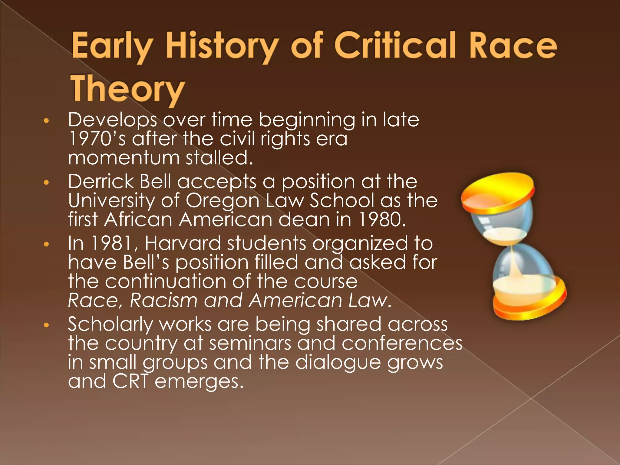 Early History of Critical Race TheoryDevelops over time beginning in late 1970’s after the civil rights era momentum stalled.