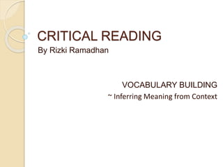 CRITICAL READING
By Rizki Ramadhan
VOCABULARY BUILDING
~ Inferring Meaning from Context
 