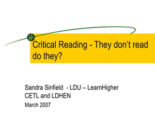 Critical Reading - They don’t read
  do they?


Sandra Sinfield - LDU – LearnHigher
CETL and LDHEN
March 2007
 