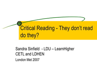 Critical Reading - They don’t read
   do they?

Sandra Sinfield - LDU – LearnHigher
CETL and LDHEN
London Met 2007
 