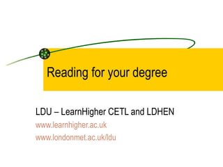 Reading for your degree

LDU – LearnHigher CETL and LDHEN
www.learnhigher.ac.uk
www.londonmet.ac.uk/ldu
 