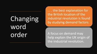 Changing
word
order
. . . the best explanation for
the British location of the
industrial revolution is found
by studying demand factors.
A focus on demand may
help explain the UK origin of
the industrial revolution.
 
