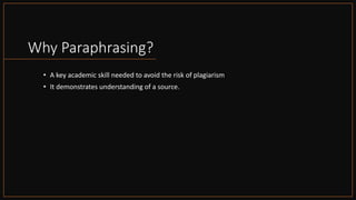 Why Paraphrasing?
• A key academic skill needed to avoid the risk of plagiarism
• It demonstrates understanding of a sourc...