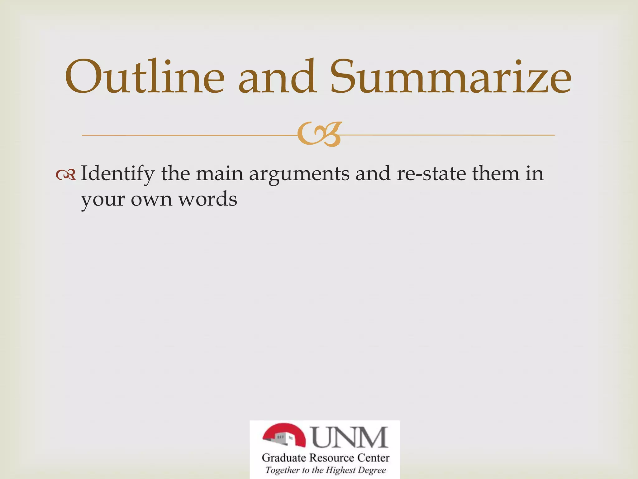 Outline and Summarize
Identify the main arguments and re-state them in
your own words