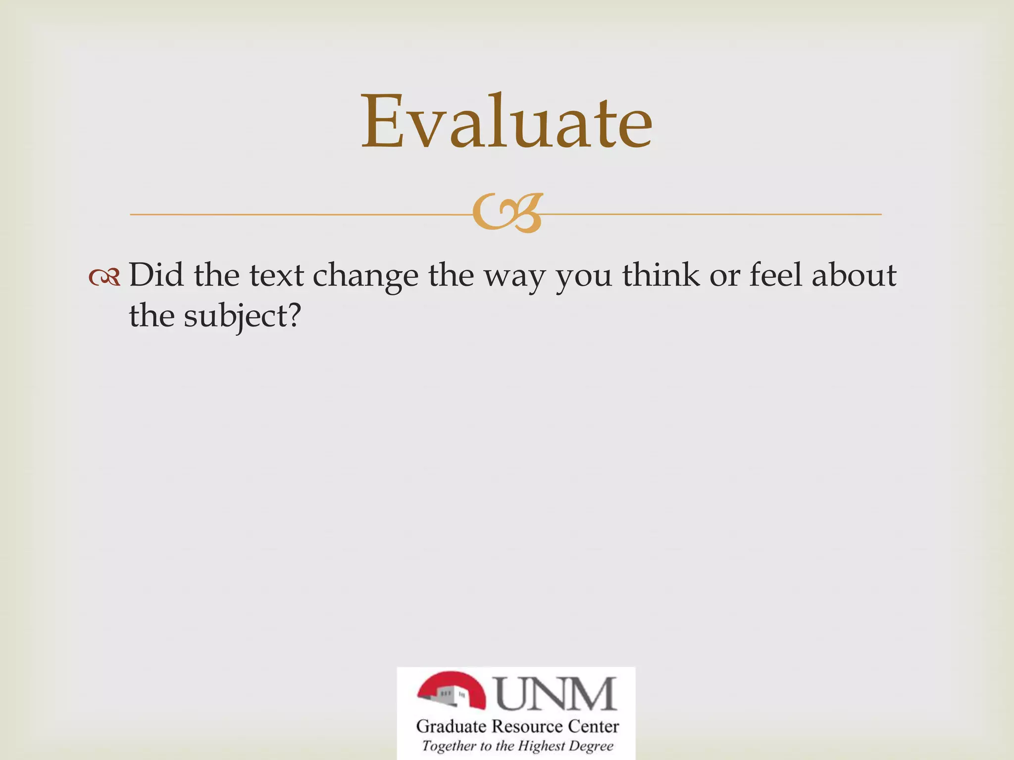 Evaluate
Did the text change the way you think or feel about
the subject?