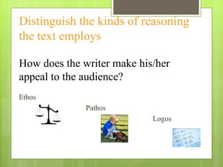 Distinguish the kinds of reasoning the text employs  How does the writer make his/her  appeal to the audience? Ethos Pathos Logos 