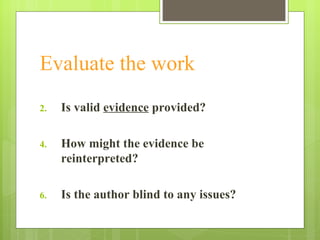 Evaluate the work Is valid  evidence  provided? How might the evidence be reinterpreted? Is the author blind to any issues? 