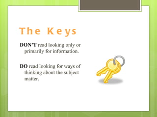 The Keys DON’T  read looking only or primarily for information. DO  read looking for ways of thinking about the subject matter. 